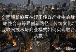 全面解析麻豆在娱乐传媒产业中的战略整合与跨界创新路径：传统文化、互联网技术与商业模式如何实现融合共赢