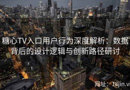 糖心TV入口用户行为深度解析：数据背后的设计逻辑与创新路径研讨