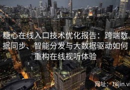 糖心在线入口技术优化报告：跨端数据同步、智能分发与大数据驱动如何重构在线视听体验