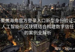 聚焦海角官方登录入口新型身份验证：人工智能与区块链结合构建数字信任的案例全解析