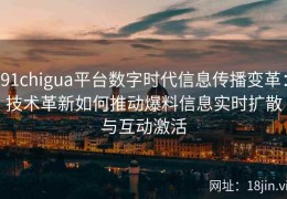 91chigua平台数字时代信息传播变革：技术革新如何推动爆料信息实时扩散与互动激活