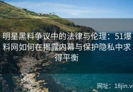 明星黑料争议中的法律与伦理：51爆料网如何在揭露内幕与保护隐私中求得平衡