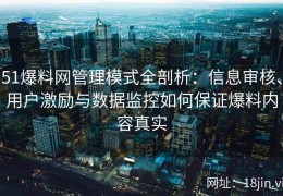 51爆料网管理模式全剖析：信息审核、用户激励与数据监控如何保证爆料内容真实