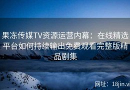 果冻传媒TV资源运营内幕：在线精选平台如何持续输出免费观看完整版精品剧集