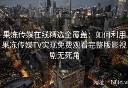 果冻传媒在线精选全覆盖：如何利用果冻传媒TV实现免费观看完整版影视剧无死角