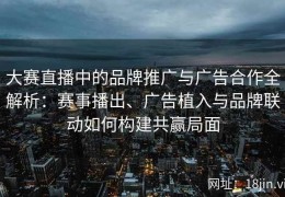 大赛直播中的品牌推广与广告合作全解析：赛事播出、广告植入与品牌联动如何构建共赢局面