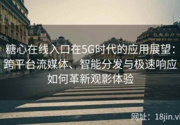糖心在线入口在5G时代的应用展望：跨平台流媒体、智能分发与极速响应如何革新观影体验