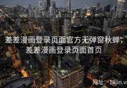 差差漫画登录页面官方无弹窗秋蝉，差差漫画登录页面首页