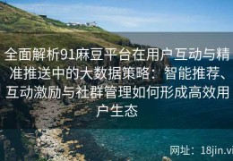 全面解析91麻豆平台在用户互动与精准推送中的大数据策略：智能推荐、互动激励与社群管理如何形成高效用户生态