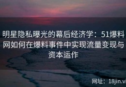 明星隐私曝光的幕后经济学：51爆料网如何在爆料事件中实现流量变现与资本运作