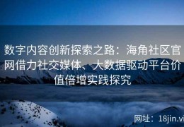 数字内容创新探索之路：海角社区官网借力社交媒体、大数据驱动平台价值倍增实践探究