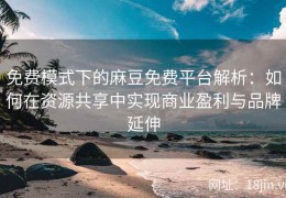 免费模式下的麻豆免费平台解析：如何在资源共享中实现商业盈利与品牌延伸