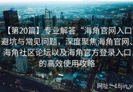 【第20篇】专业解答“海角官网入口”避坑与常见问题，深度聚焦海角官网、海角社区论坛以及海角官方登录入口的高效使用攻略