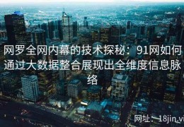 网罗全网内幕的技术探秘：91网如何通过大数据整合展现出全维度信息脉络
