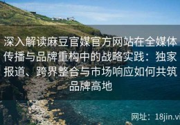 深入解读麻豆官媒官方网站在全媒体传播与品牌重构中的战略实践：独家报道、跨界整合与市场响应如何共筑品牌高地