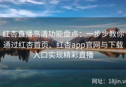 红杏直播高清功能盘点：一步步教你通过红杏首页、红杏app官网与下载入口实现精彩直播