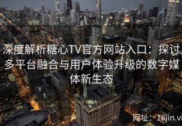 深度解析糖心TV官方网站入口：探讨多平台融合与用户体验升级的数字媒体新生态