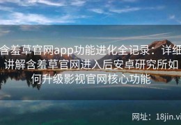 含羞草官网app功能进化全记录：详细讲解含羞草官网进入后安卓研究所如何升级影视官网核心功能