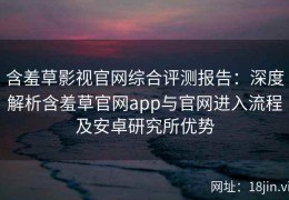 含羞草影视官网综合评测报告：深度解析含羞草官网app与官网进入流程及安卓研究所优势