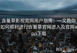 含羞草影视官网用户指南：一文教你如何顺利进行含羞草官网进入及官网app下载