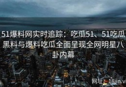 51爆料网实时追踪：吃瓜51、51吃瓜黑料与爆料吃瓜全面呈现全网明星八卦内幕