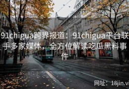 91chigua跨界报道：91chigua平台联手多家媒体，全方位解读吃瓜黑料事件