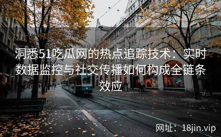 洞悉51吃瓜网的热点追踪技术：实时数据监控与社交传播如何构成全链条效应