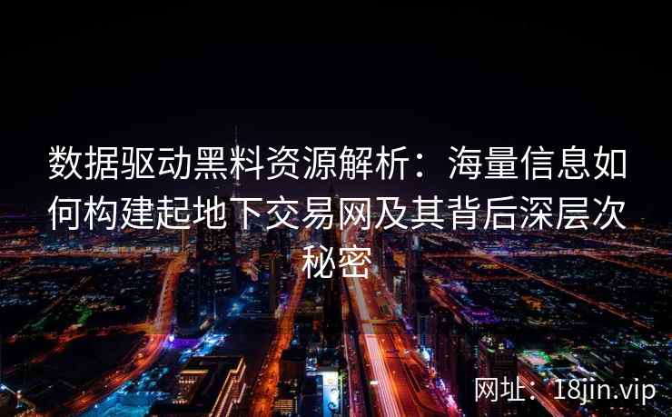 数据驱动黑料资源解析:海量信息如何构建起地下交易网及其背后深层次秘密 数据驱动黑料资源解析:海量信息如何构建起地下交易网及其背后深层次秘密