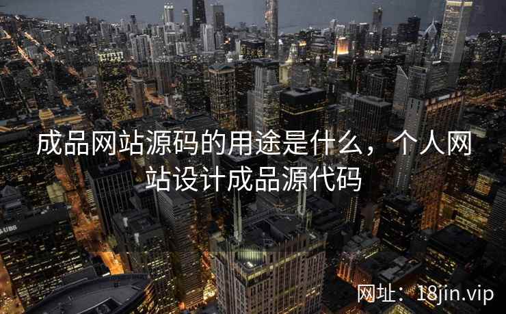 成品网站源码的用途是什么，个人网站设计成品源代码