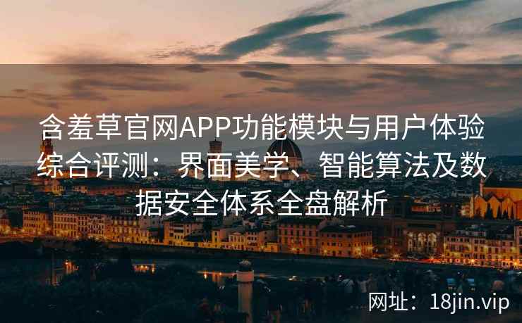 含羞草官网APP功能模块与用户体验综合评测:界面美学、智能算法及数据安全体系全盘解析 含羞草官网APP功能模块与用户体验综合评测:界面美学、智能算法及数据安全体系全盘解析