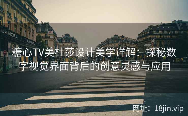 糖心TV美杜莎设计美学详解：探秘数字视觉界面背后的创意灵感与应用