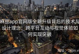 麻豆app官网版全新升级背后的技术与设计理念：跨平台互动与视觉体验如何实现突破