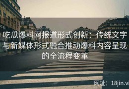 吃瓜爆料网报道形式创新：传统文字与新媒体形式融合推动爆料内容呈现的全流程变革