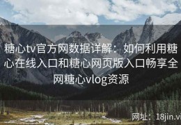 糖心tv官方网数据详解：如何利用糖心在线入口和糖心网页版入口畅享全网糖心vlog资源