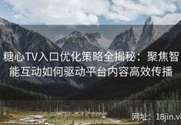 糖心TV入口优化策略全揭秘：聚焦智能互动如何驱动平台内容高效传播