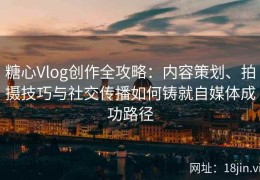 糖心Vlog创作全攻略：内容策划、拍摄技巧与社交传播如何铸就自媒体成功路径