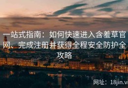 一站式指南：如何快速进入含羞草官网、完成注册并获得全程安全防护全攻略