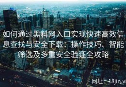 如何通过黑料网入口实现快速高效信息查找与安全下载：操作技巧、智能筛选及多重安全验证全攻略