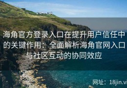 海角官方登录入口在提升用户信任中的关键作用：全面解析海角官网入口与社区互动的协同效应