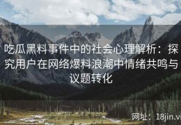 吃瓜黑料事件中的社会心理解析：探究用户在网络爆料浪潮中情绪共鸣与议题转化