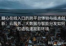 糖心在线入口的跨平台体验与技术创新：云服务、大数据与智能分发如何打造极速观影环境