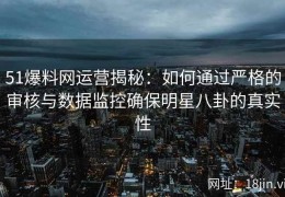 51爆料网运营揭秘：如何通过严格的审核与数据监控确保明星八卦的真实性
