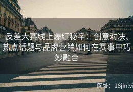 反差大赛线上爆红秘辛：创意对决、热点话题与品牌营销如何在赛事中巧妙融合