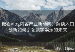 糖心Vlog内容产业新动向：解读入口创新如何引领数字娱乐的未来