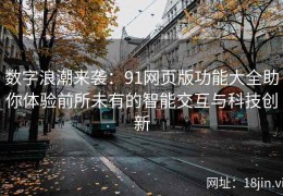 数字浪潮来袭：91网页版功能大全助你体验前所未有的智能交互与科技创新