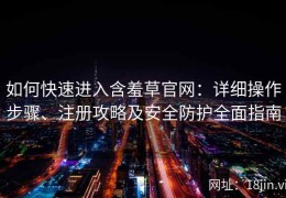 如何快速进入含羞草官网：详细操作步骤、注册攻略及安全防护全面指南