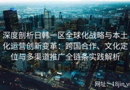 深度剖析日韩一区全球化战略与本土化运营创新变革：跨国合作、文化定位与多渠道推广全链条实践解析