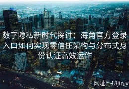数字隐私新时代探讨：海角官方登录入口如何实现零信任架构与分布式身份认证高效运作