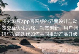 探究麻豆app官网版的界面设计与动态交互优化策略：视觉创新、用户调研与功能迭代如何共同推动产品升级