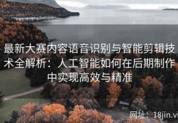 最新大赛内容语音识别与智能剪辑技术全解析：人工智能如何在后期制作中实现高效与精准